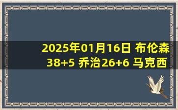 2025年01月16日 布伦森38+5 乔治26+6 马克西23+6+6 尼克斯加时胜76人